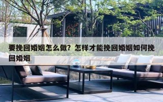 要挽回婚姻怎么做？怎样才能挽回婚姻如何挽回婚姻