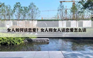 女人如何谈恋爱？女人和女人谈恋爱怎么谈