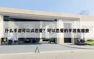 什么手游可以谈恋爱？可以恋爱的手游有哪些