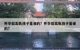 怀孕后出轨孩子是谁的?怀孕后出轨孩子是谁的? 怀孕后出轨孩子是谁的?怀孕后出轨孩子是谁的?