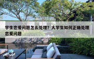 学生恋爱问题怎么处理？大学生如何正确处理恋爱问题