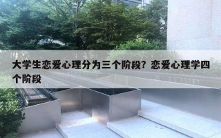 大学生恋爱心理分为三个阶段？恋爱心理学四个阶段