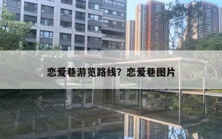 恋爱巷游览路线?恋爱巷图片 恋爱巷游览路线?恋爱巷图片