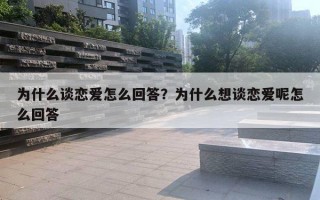 为什么谈恋爱怎么回答?为什么想谈恋爱呢怎么回答 为什么谈恋爱怎么回答?为什么想谈恋爱呢怎么回答