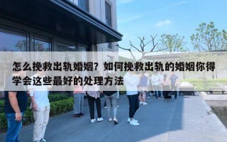 怎么挽救出轨婚姻?如何挽救出轨的婚姻你得学会这些最好的处理方法 怎么挽救出轨婚姻?如何挽救出轨的婚姻你得学会这些最好的处理方法