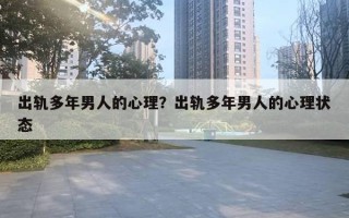 出轨多年男人的心理？出轨多年男人的心理状态