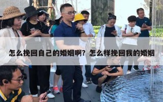 怎么挽回自己的婚姻啊?怎么样挽回我的婚姻 怎么挽回自己的婚姻啊?怎么样挽回我的婚姻