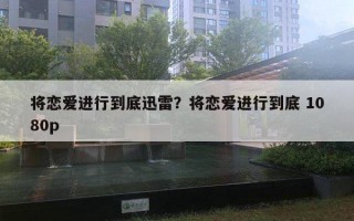 将恋爱进行到底迅雷?将恋爱进行到底 1080p 将恋爱进行到底迅雷?将恋爱进行到底 1080p