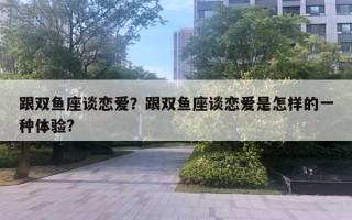 跟双鱼座谈恋爱？跟双鱼座谈恋爱是怎样的一种体验?