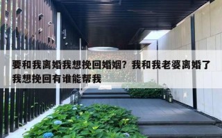 要和我离婚我想挽回婚姻？我和我老婆离婚了我想挽回有谁能帮我