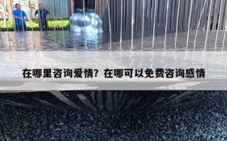 在哪里咨询爱情？在哪可以免费咨询感情