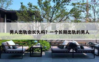 男人出轨会长久吗?一个长期出轨的男人 男人出轨会长久吗?一个长期出轨的男人